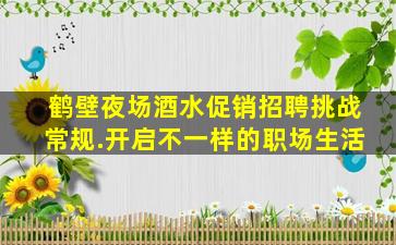 鹤壁夜场酒水促销招聘挑战常规.开启不一样的职场生活